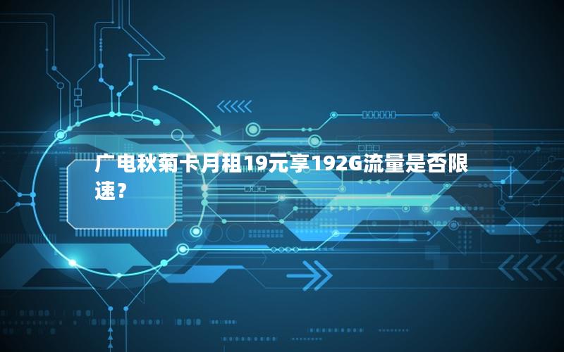 广电秋菊卡月租19元享192G流量是否限速？