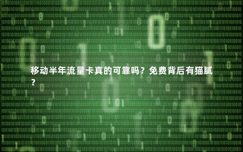 移动半年流量卡真的可靠吗？免费背后有猫腻？