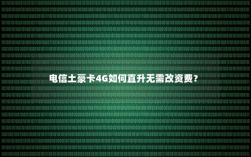 电信土豪卡4G如何直升无需改资费？