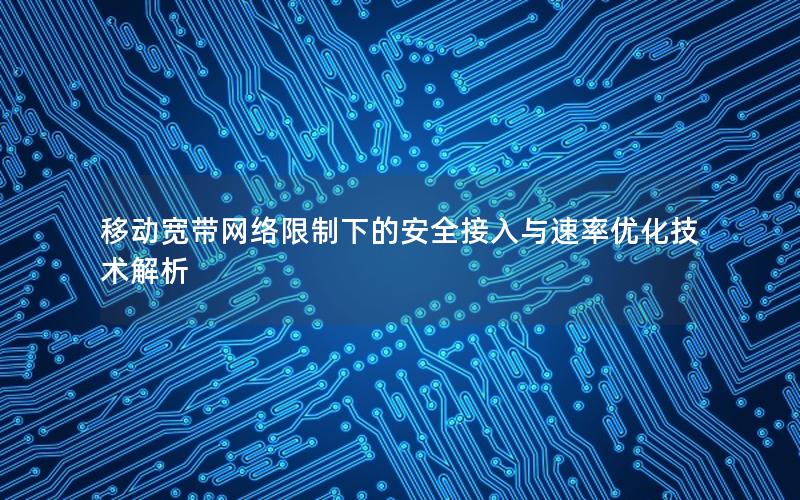 移动宽带网络限制下的安全接入与速率优化技术解析