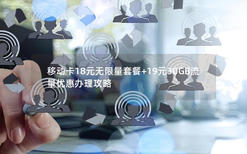 移动卡18元无限量套餐+19元30GB流量优惠办理攻略
