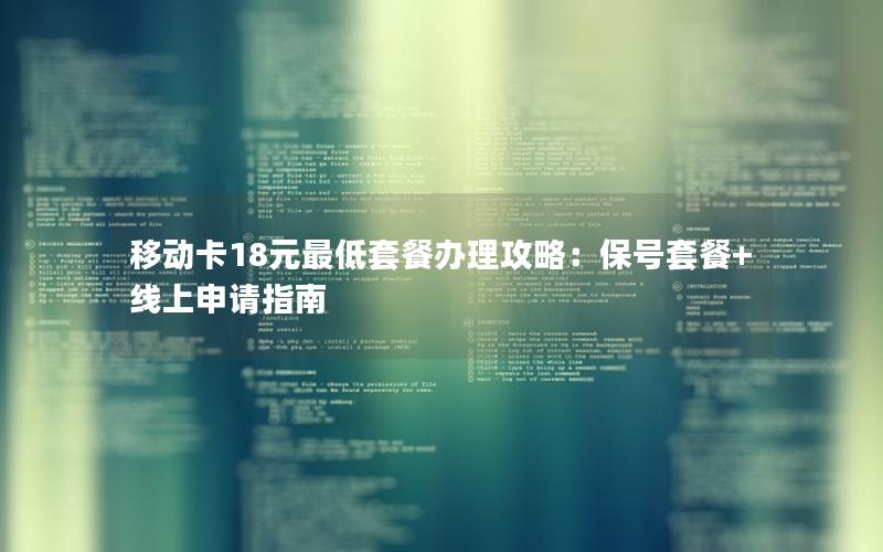 移动卡18元最低套餐办理攻略：保号套餐+线上申请指南