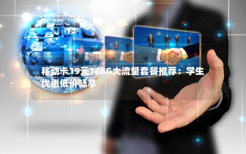 移动卡19元188G大流量套餐推荐：学生优惠低价畅享