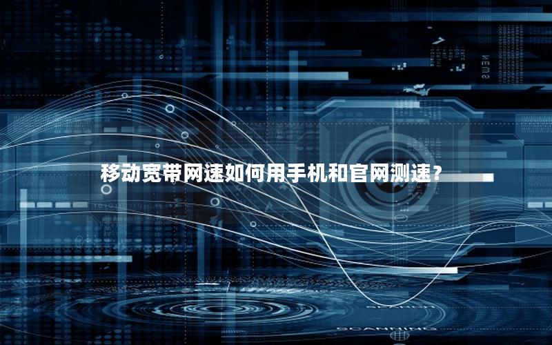 移动宽带网速如何用手机和官网测速？