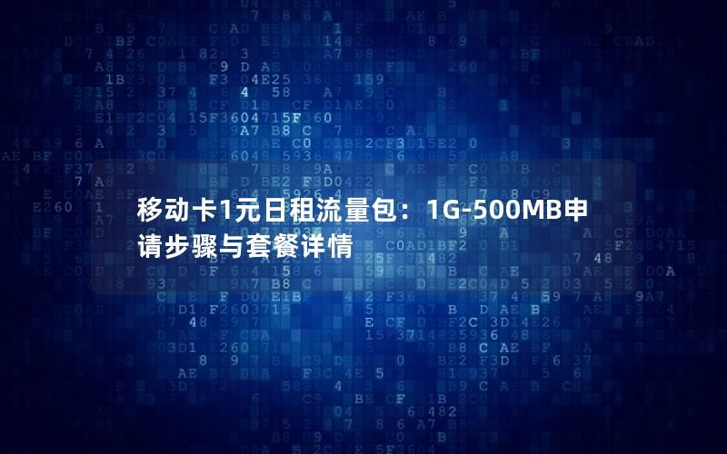 移动卡1元日租流量包：1G-500MB申请步骤与套餐详情