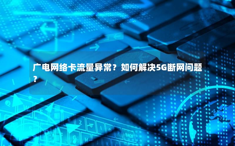 广电网络卡流量异常？如何解决5G断网问题？