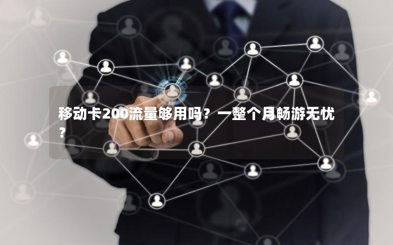 移动卡200流量够用吗？一整个月畅游无忧？