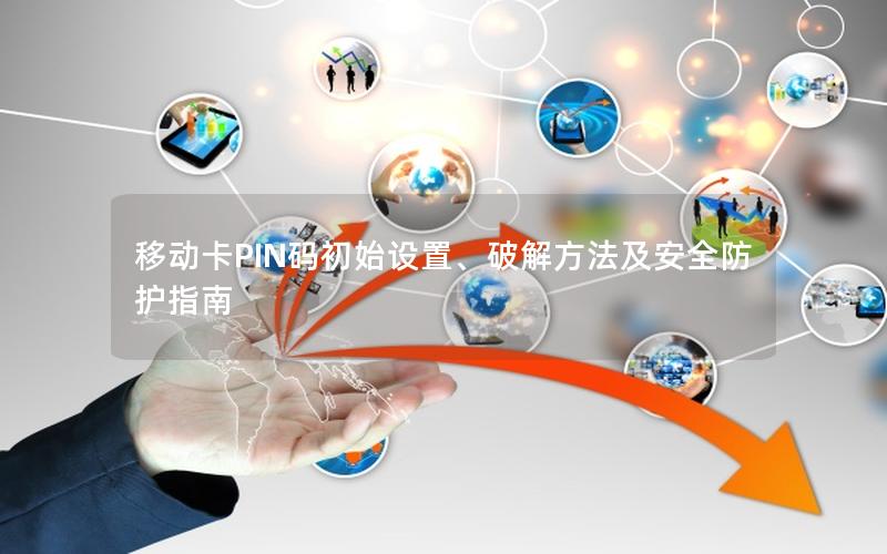 移动卡PIN码初始设置、破解方法及安全防护指南