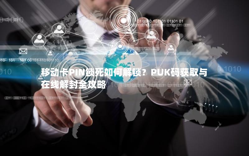 移动卡PIN锁死如何解锁？PUK码获取与在线解封全攻略
