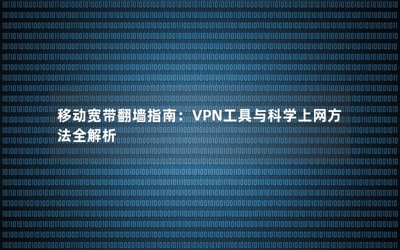 移动宽带翻墙指南：VPN工具与科学上网方法全解析