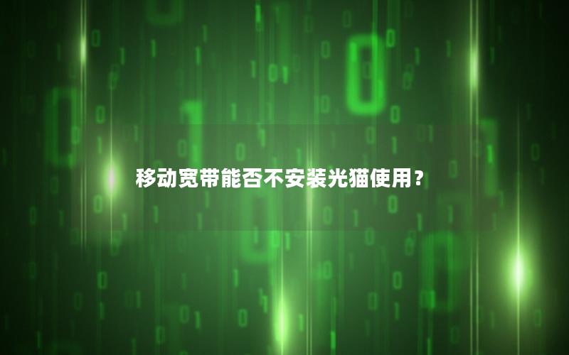 移动宽带能否不安装光猫使用？