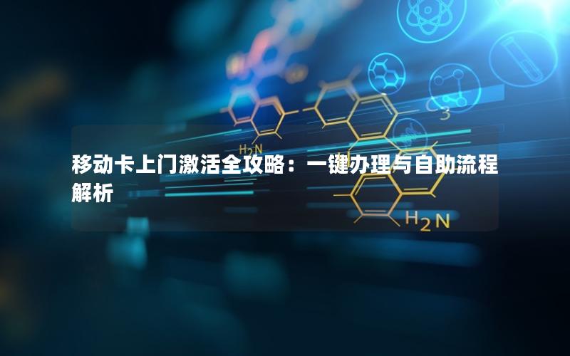 移动卡上门激活全攻略：一键办理与自助流程解析
