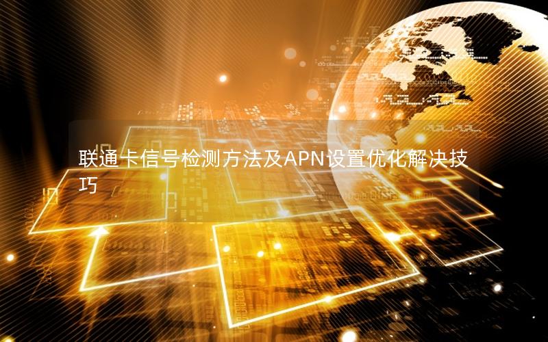联通卡信号检测方法及APN设置优化解决技巧