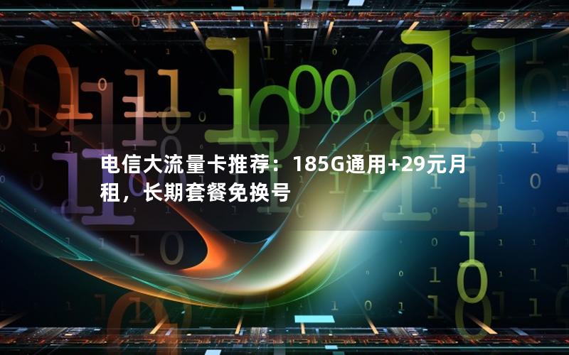 电信大流量卡推荐：185G通用+29元月租，长期套餐免换号