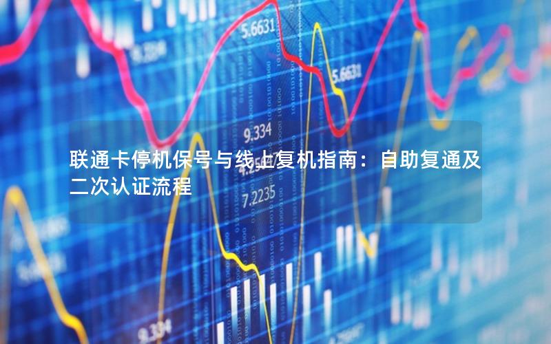 联通卡停机保号与线上复机指南：自助复通及二次认证流程