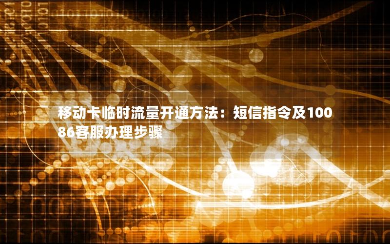 移动卡临时流量开通方法：短信指令及10086客服办理步骤