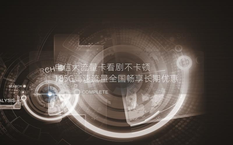 电信大流量卡看剧不卡顿 185G高速流量全国畅享长期优惠