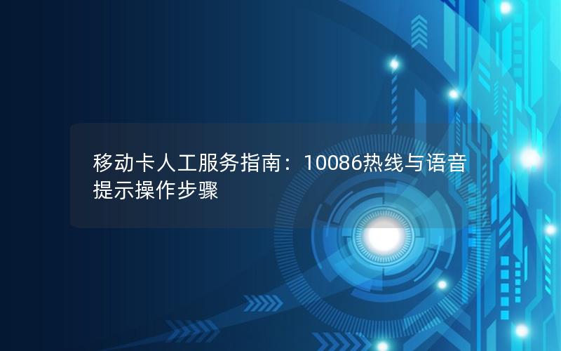 移动卡人工服务指南：10086热线与语音提示操作步骤