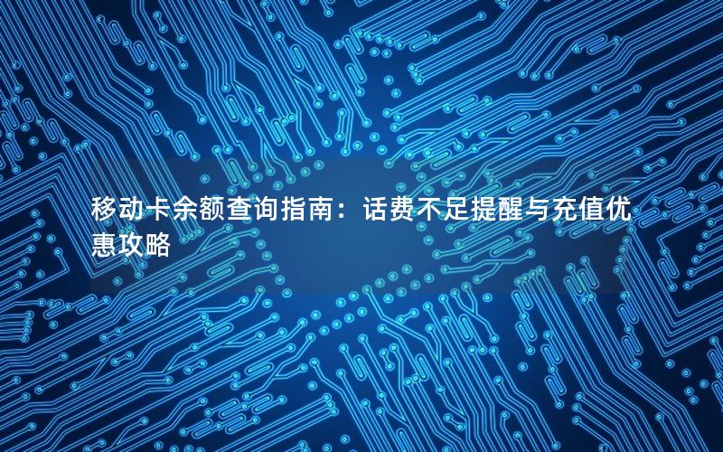 移动卡余额查询指南：话费不足提醒与充值优惠攻略