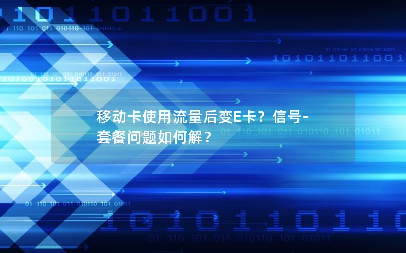 移动卡使用流量后变E卡？信号-套餐问题如何解？