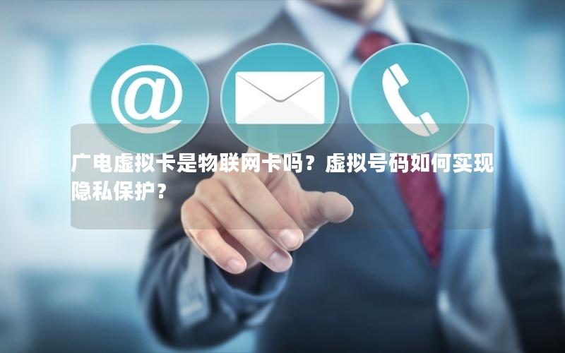 广电虚拟卡是物联网卡吗？虚拟号码如何实现隐私保护？