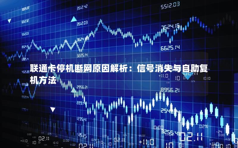 联通卡停机断网原因解析：信号消失与自助复机方法