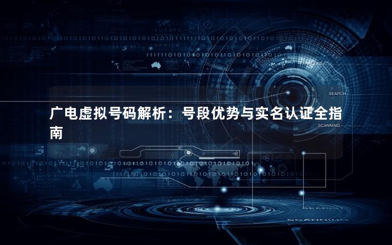 广电虚拟号码解析：号段优势与实名认证全指南