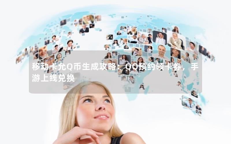移动卡允Q币生成攻略：QQ预约领卡券，手游上线兑换