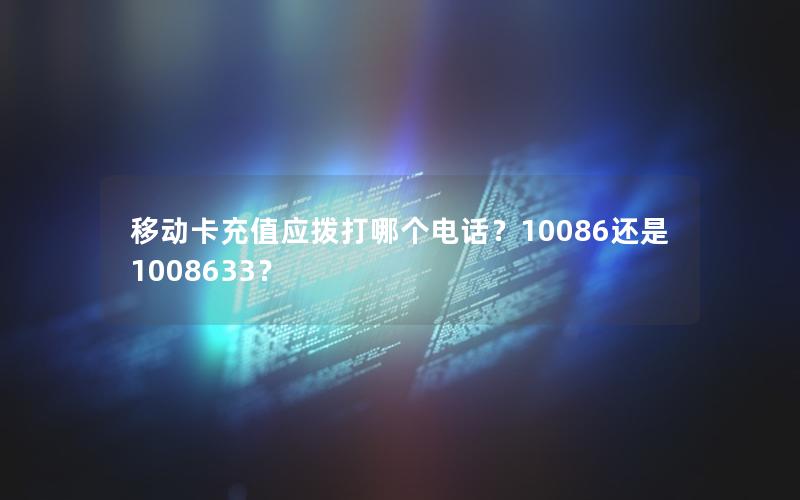 移动卡充值应拨打哪个电话？10086还是1008633？