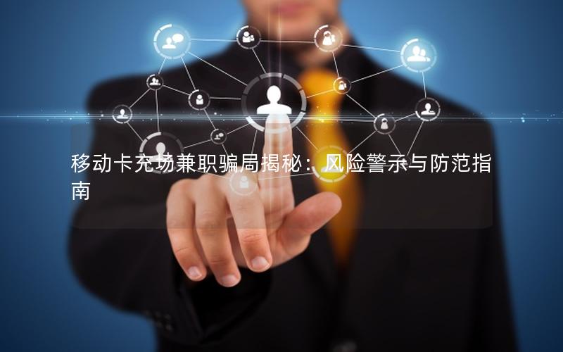 移动卡充场兼职骗局揭秘：风险警示与防范指南