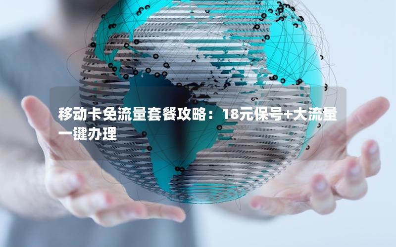 移动卡免流量套餐攻略：18元保号+大流量一键办理