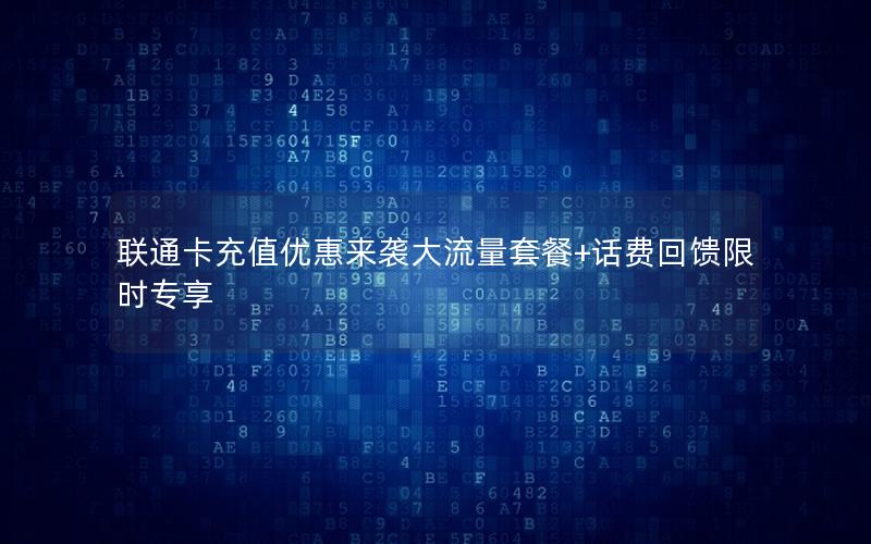 联通卡充值优惠来袭大流量套餐+话费回馈限时专享
