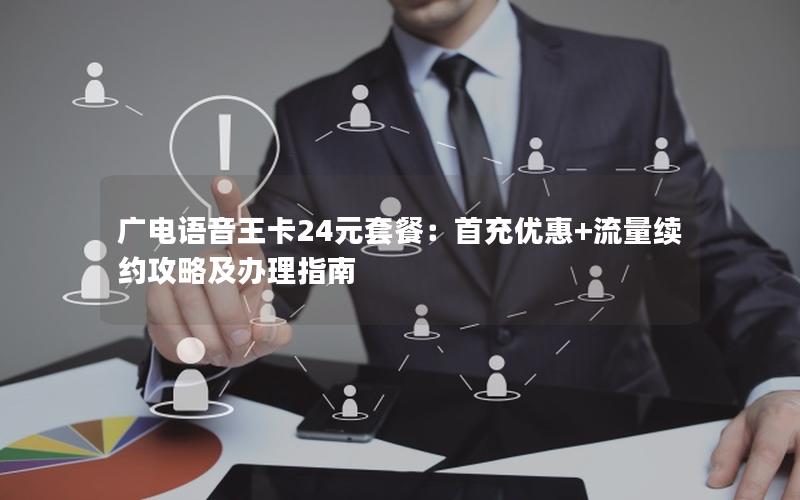 广电语音王卡24元套餐：首充优惠+流量续约攻略及办理指南