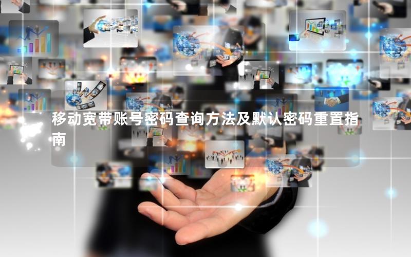 移动宽带账号密码查询方法及默认密码重置指南