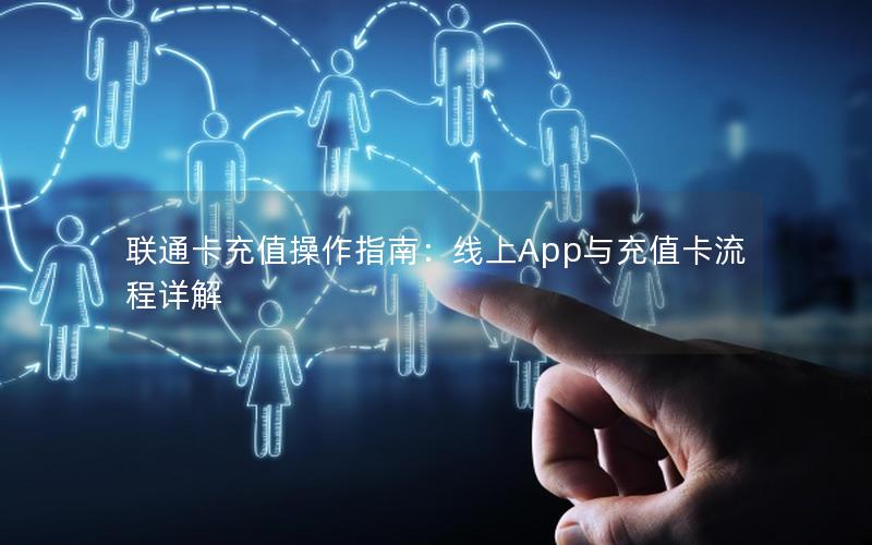 联通卡充值操作指南：线上App与充值卡流程详解