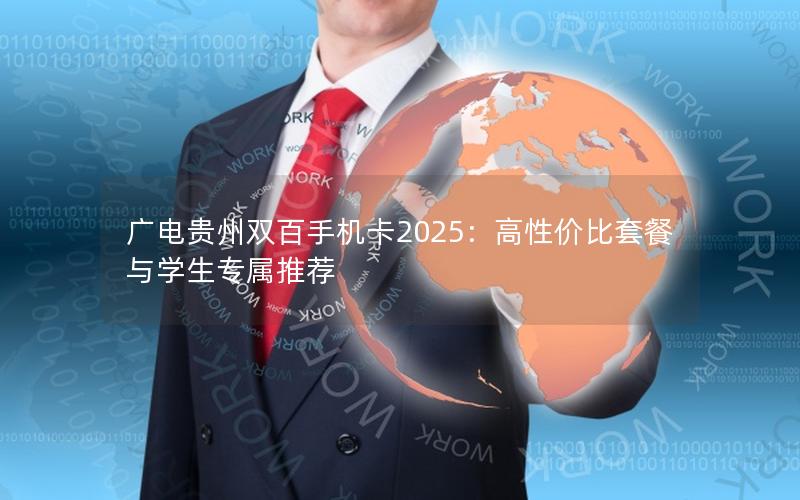 广电贵州双百手机卡2025：高性价比套餐与学生专属推荐