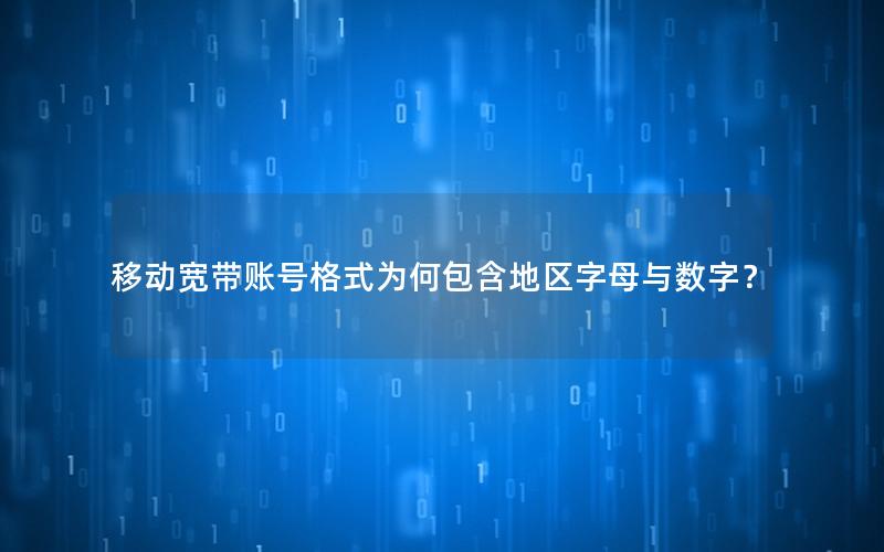移动宽带账号格式为何包含地区字母与数字？