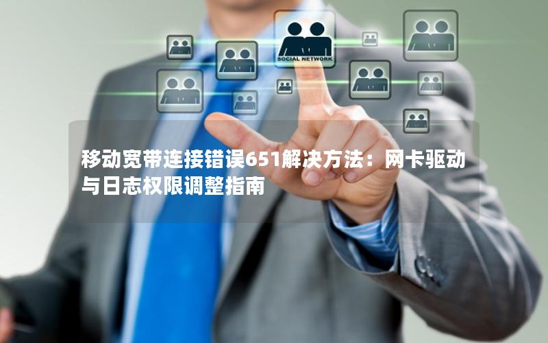 移动宽带连接错误651解决方法：网卡驱动与日志权限调整指南