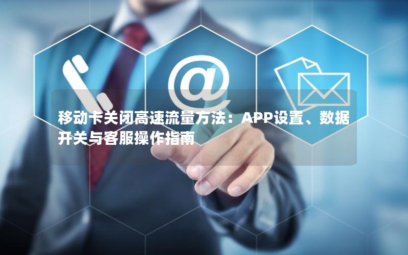 移动卡关闭高速流量方法：APP设置、数据开关与客服操作指南