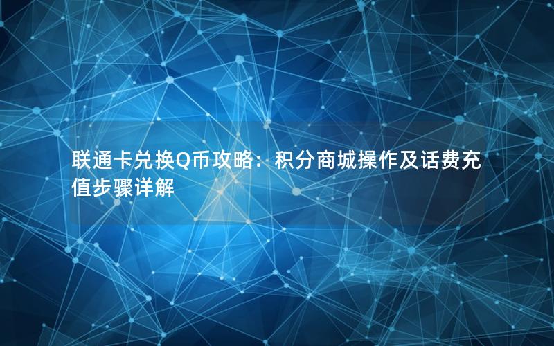联通卡兑换Q币攻略：积分商城操作及话费充值步骤详解
