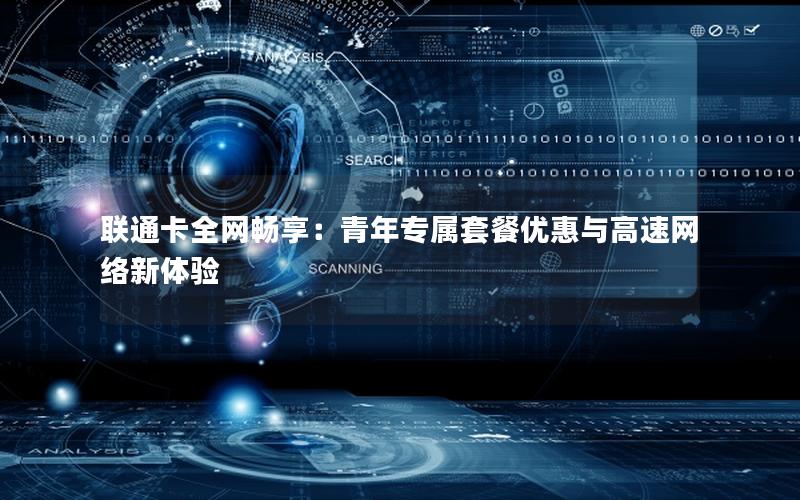 联通卡全网畅享：青年专属套餐优惠与高速网络新体验