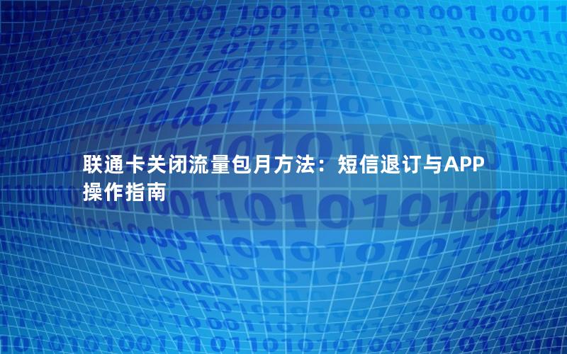 联通卡关闭流量包月方法：短信退订与APP操作指南