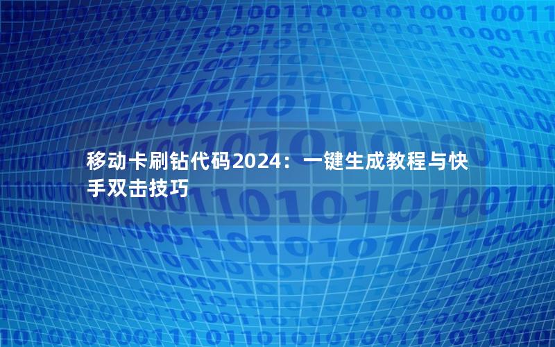 移动卡刷钻代码2024：一键生成教程与快手双击技巧