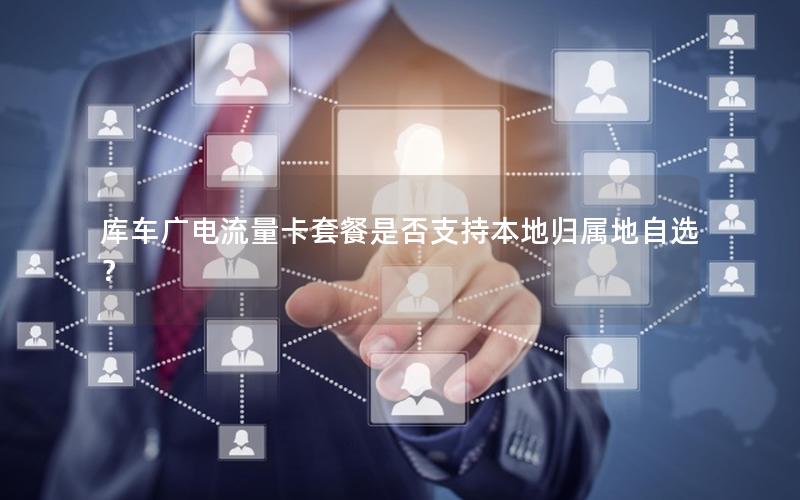 库车广电流量卡套餐是否支持本地归属地自选？