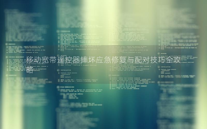移动宽带遥控器摔坏应急修复与配对技巧全攻略