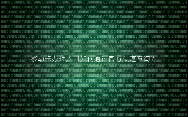 移动卡办理入口如何通过官方渠道查询？