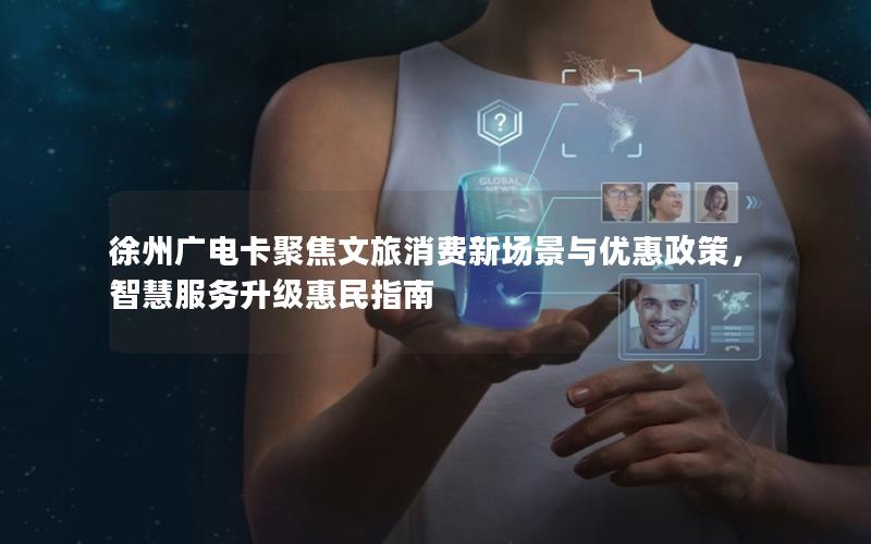 徐州广电卡聚焦文旅消费新场景与优惠政策，智慧服务升级惠民指南