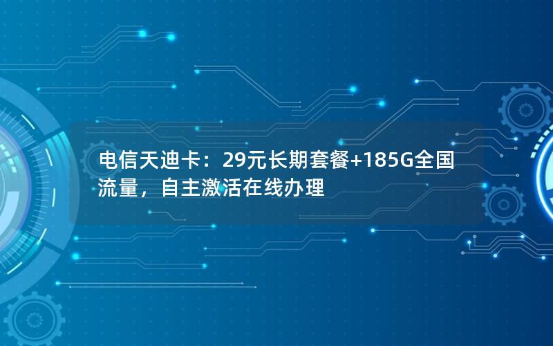 电信天迪卡：29元长期套餐+185G全国流量，自主激活在线办理