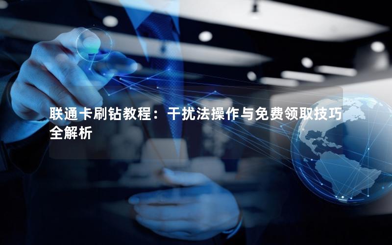 联通卡刷钻教程：干扰法操作与免费领取技巧全解析