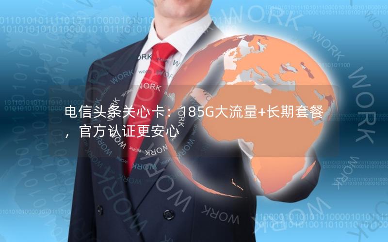 电信头条关心卡：185G大流量+长期套餐，官方认证更安心